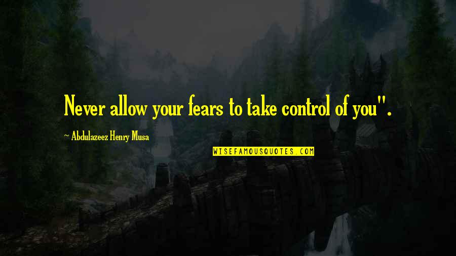 Driving Myself Crazy Quotes By Abdulazeez Henry Musa: Never allow your fears to take control of Driving Myself Crazy Quotes By Abdulazeez Henry Musa: Never allow your fears to take control of
