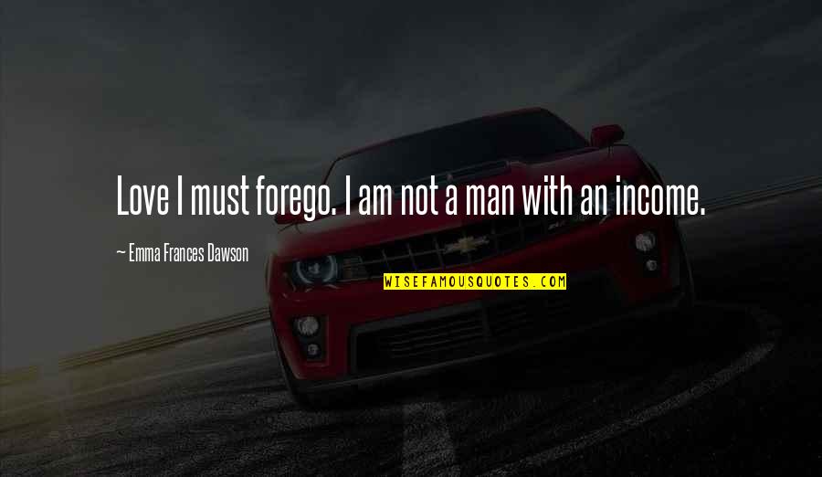 Driving Myself Crazy Quotes By Emma Frances Dawson: Love I must forego. I am not a