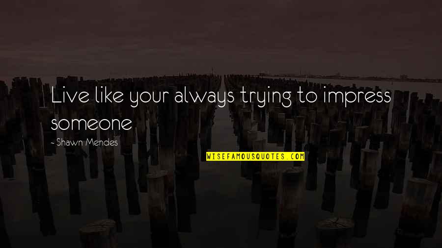 Driving Myself Crazy Quotes By Shawn Mendes: Live like your always trying to impress someone Driving Myself Crazy Quotes By Shawn Mendes: Live like your always trying to impress someone