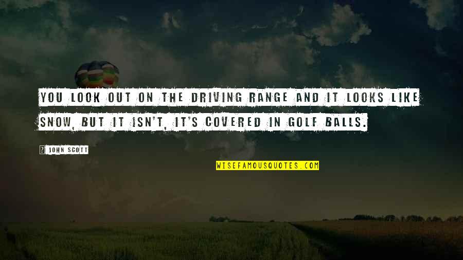 Driving On Snow Quotes By John Scott: You look out on the driving range and Driving On Snow Quotes By John Scott: You look out on the driving range and