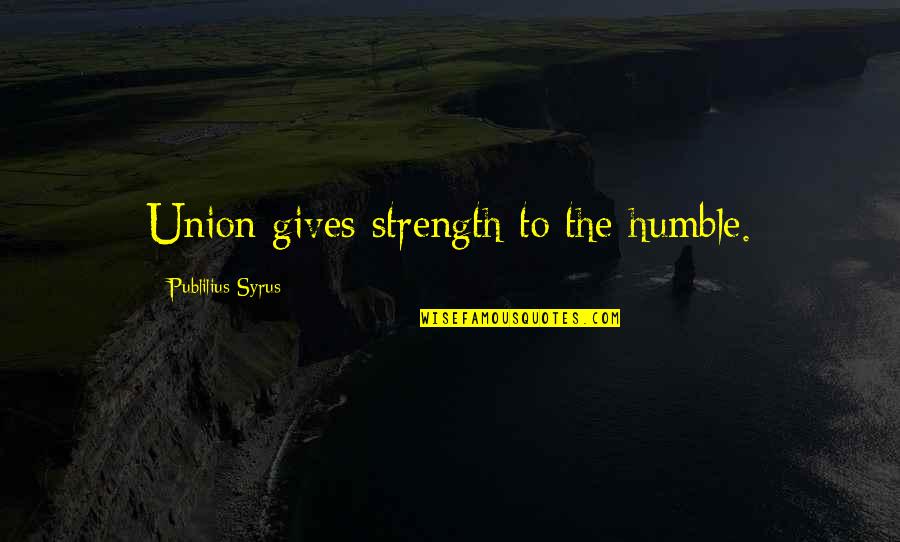 Driving Peace Quotes By Publilius Syrus: Union gives strength to the humble.