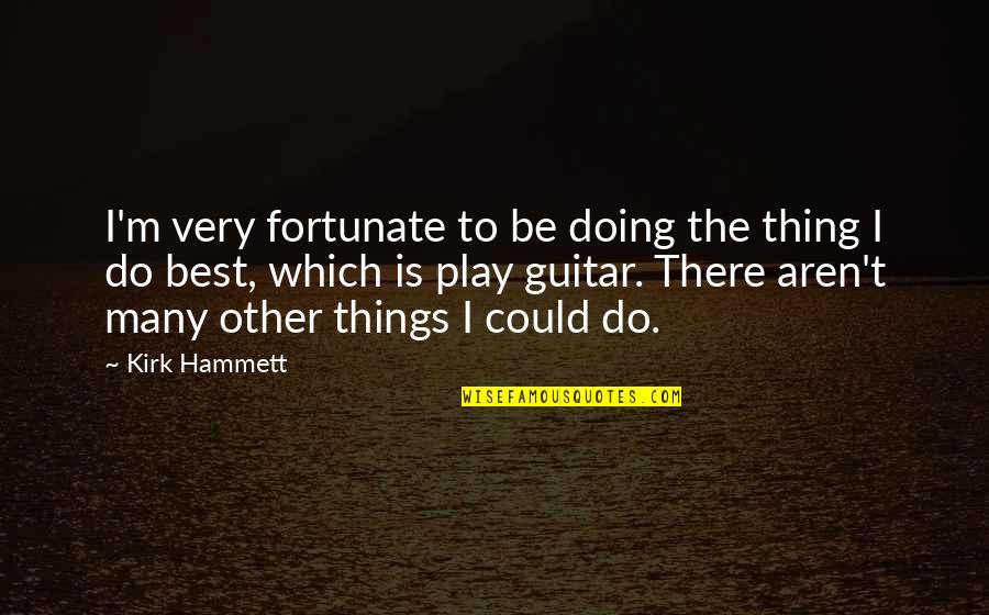 Driving Someone Away Quotes By Kirk Hammett: I'm very fortunate to be doing the thing