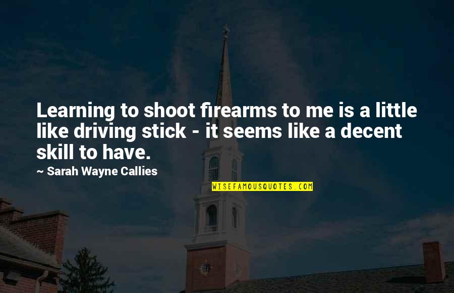 Driving Stick Quotes By Sarah Wayne Callies: Learning to shoot firearms to me is a