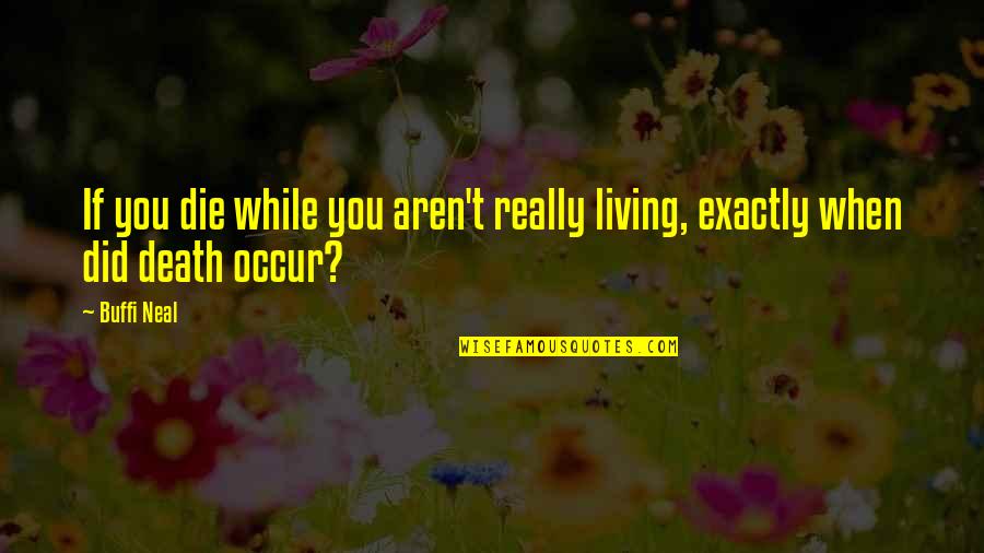 Driving Through Life Quotes By Buffi Neal: If you die while you aren't really living,