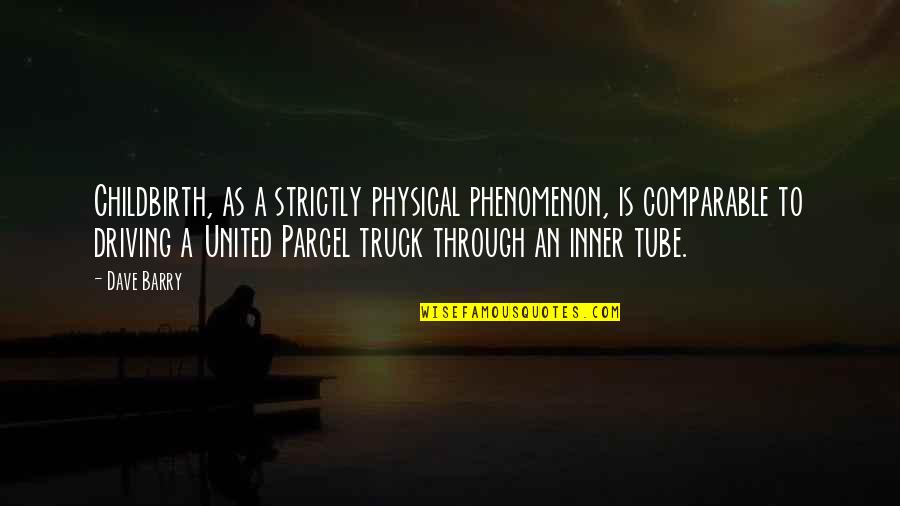 Driving Truck Quotes By Dave Barry: Childbirth, as a strictly physical phenomenon, is comparable