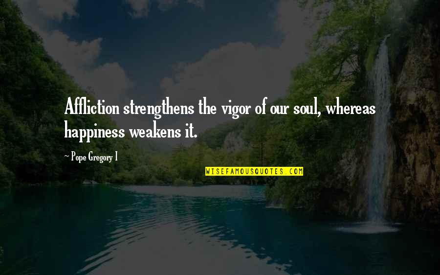 Driving You Crazy Quotes By Pope Gregory I: Affliction strengthens the vigor of our soul, whereas