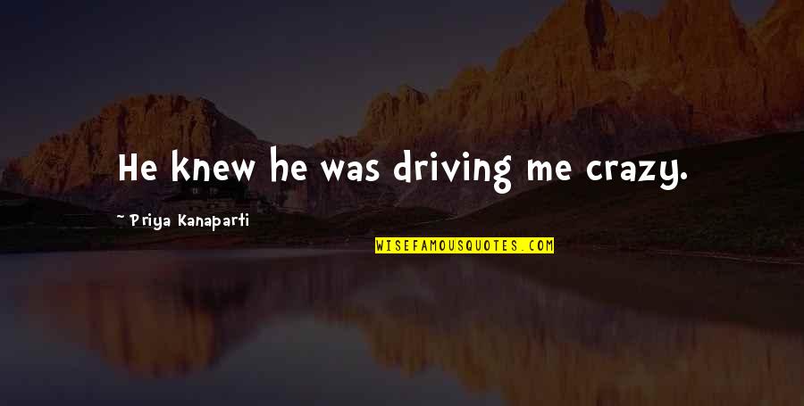 Driving You Crazy Quotes By Priya Kanaparti: He knew he was driving me crazy.