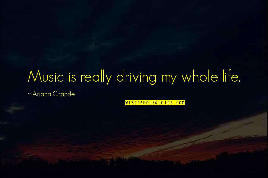 Driving Your Life Quotes By Ariana Grande: Music is really driving my whole life.