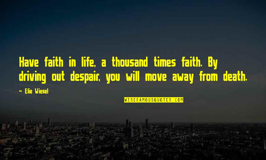 Driving Your Life Quotes By Elie Wiesel: Have faith in life, a thousand times faith.