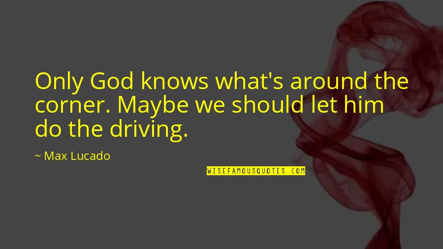 Driving's Quotes By Max Lucado: Only God knows what's around the corner. Maybe