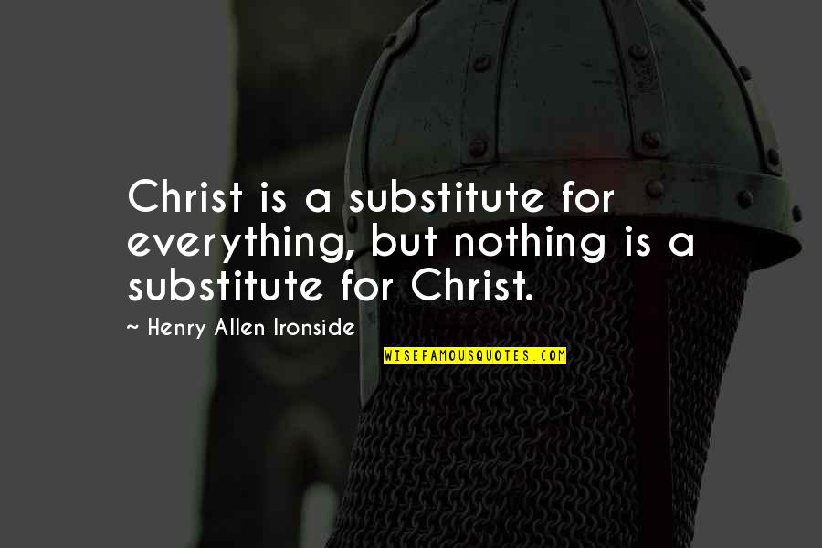 Drivynge Quotes By Henry Allen Ironside: Christ is a substitute for everything, but nothing
