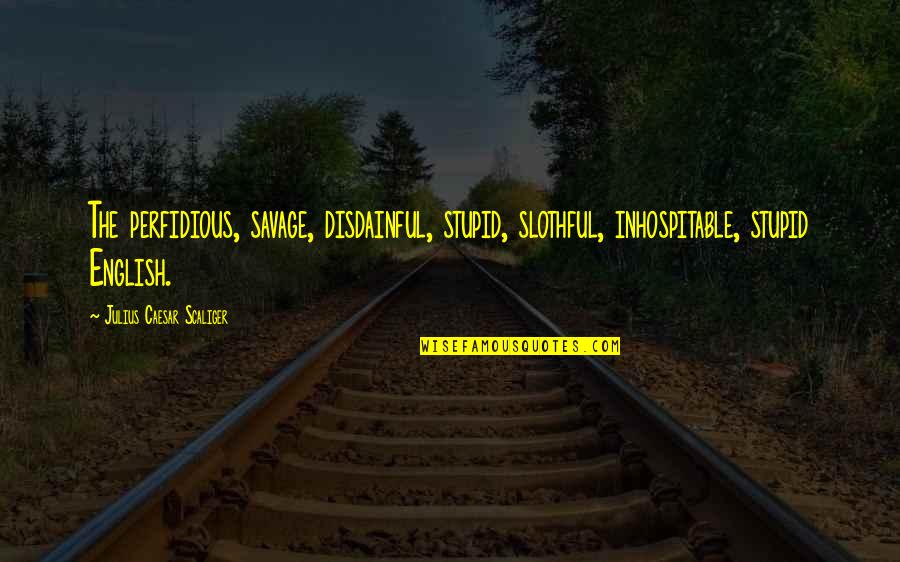 Drizin Zevi Quotes By Julius Caesar Scaliger: The perfidious, savage, disdainful, stupid, slothful, inhospitable, stupid Drizin Zevi Quotes By Julius Caesar Scaliger: The perfidious, savage, disdainful, stupid, slothful, inhospitable, stupid