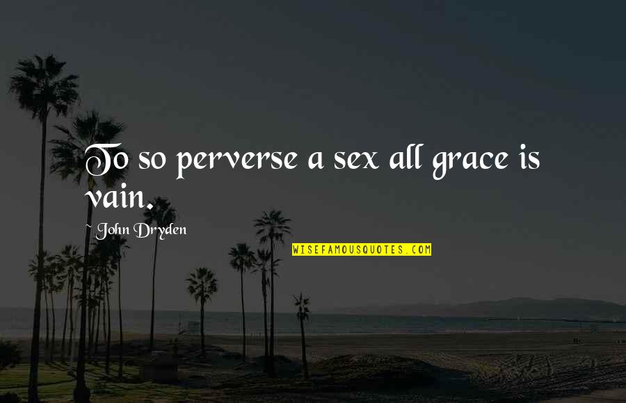 Drkh Quotes By John Dryden: To so perverse a sex all grace is