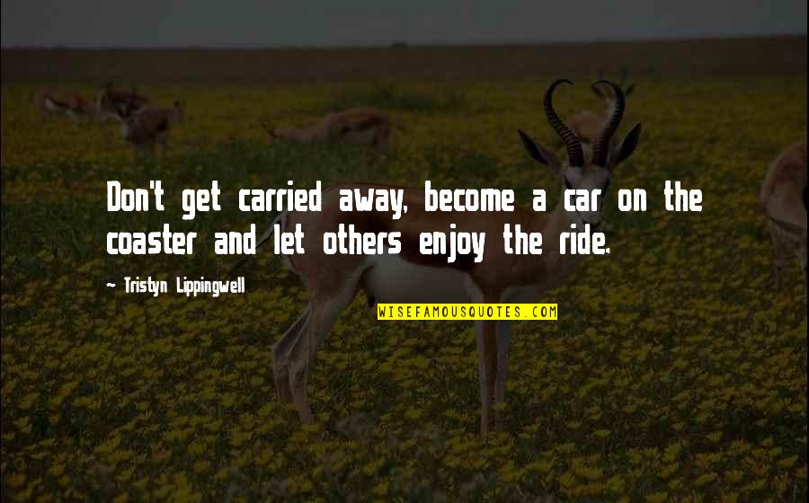 Drljaca Slike Quotes By Tristyn Lippingwell: Don't get carried away, become a car on Drljaca Slike Quotes By Tristyn Lippingwell: Don't get carried away, become a car on