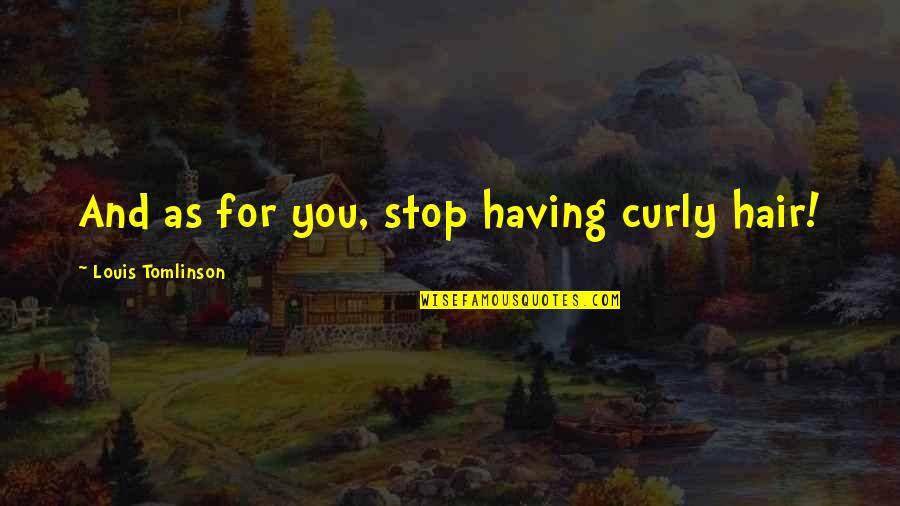 Drm Quotes By Louis Tomlinson: And as for you, stop having curly hair! Drm Quotes By Louis Tomlinson: And as for you, stop having curly hair!