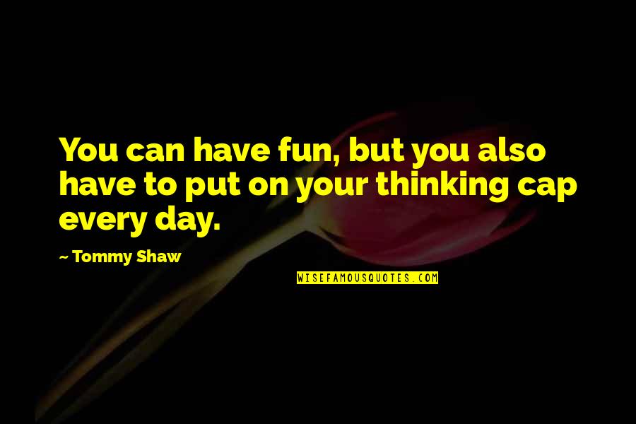Drm Quotes By Tommy Shaw: You can have fun, but you also have