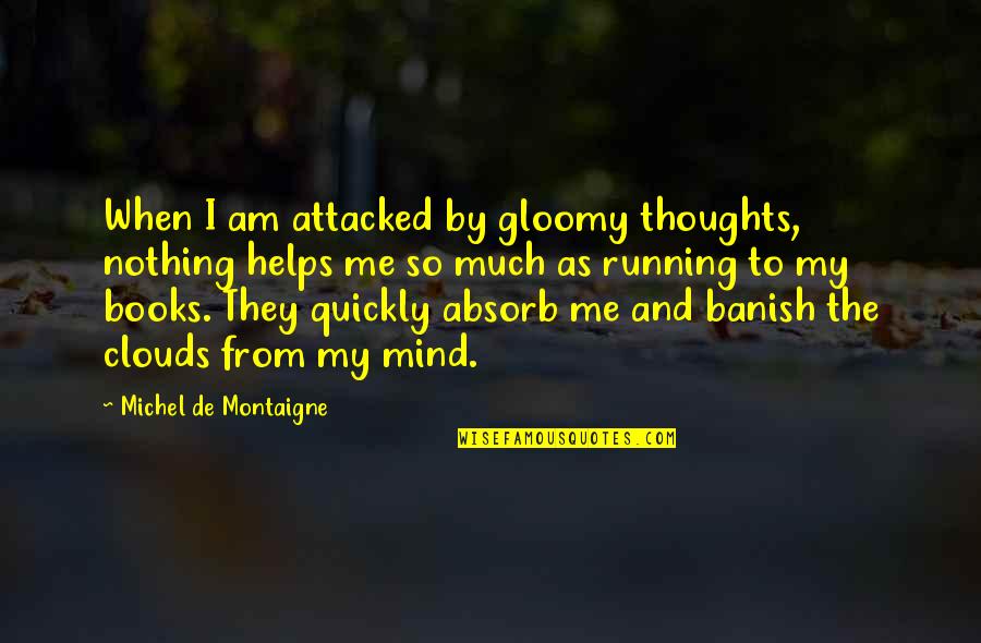 Drmed Book Quotes By Michel De Montaigne: When I am attacked by gloomy thoughts, nothing