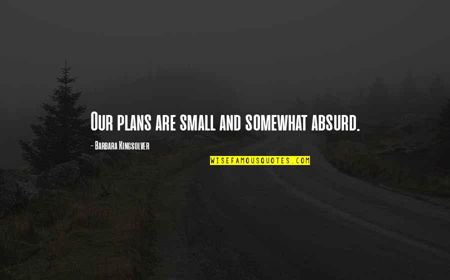 Drobas Body Quotes By Barbara Kingsolver: Our plans are small and somewhat absurd. Drobas Body Quotes By Barbara Kingsolver: Our plans are small and somewhat absurd.