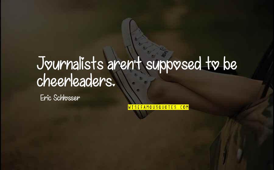 Drobas Body Quotes By Eric Schlosser: Journalists aren't supposed to be cheerleaders. Drobas Body Quotes By Eric Schlosser: Journalists aren't supposed to be cheerleaders.