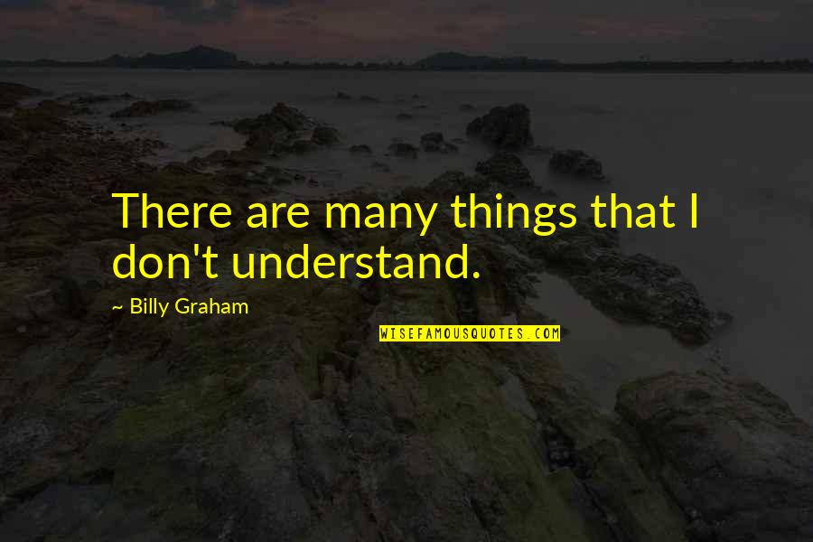 Drobecker Quotes By Billy Graham: There are many things that I don't understand. Drobecker Quotes By Billy Graham: There are many things that I don't understand.