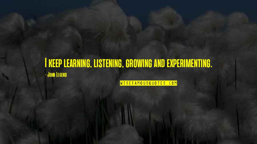 Drobish Brothers Quotes By John Legend: I keep learning, listening, growing and experimenting. Drobish Brothers Quotes By John Legend: I keep learning, listening, growing and experimenting.
