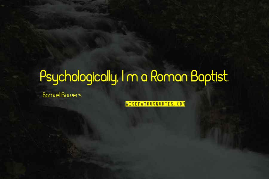 Drobn Pecivo Quotes By Samuel Bowers: Psychologically, I'm a Roman Baptist.