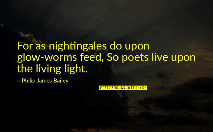 Drobny Mark Quotes By Philip James Bailey: For as nightingales do upon glow-worms feed, So Drobny Mark Quotes By Philip James Bailey: For as nightingales do upon glow-worms feed, So