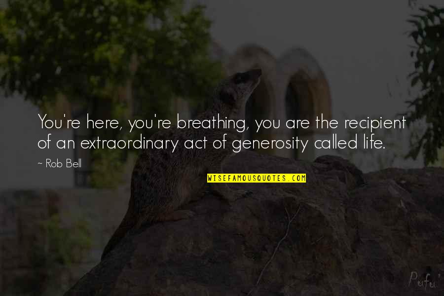 Droesch John Quotes By Rob Bell: You're here, you're breathing, you are the recipient Droesch John Quotes By Rob Bell: You're here, you're breathing, you are the recipient