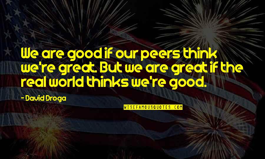 Droga Quotes By David Droga: We are good if our peers think we're Droga Quotes By David Droga: We are good if our peers think we're