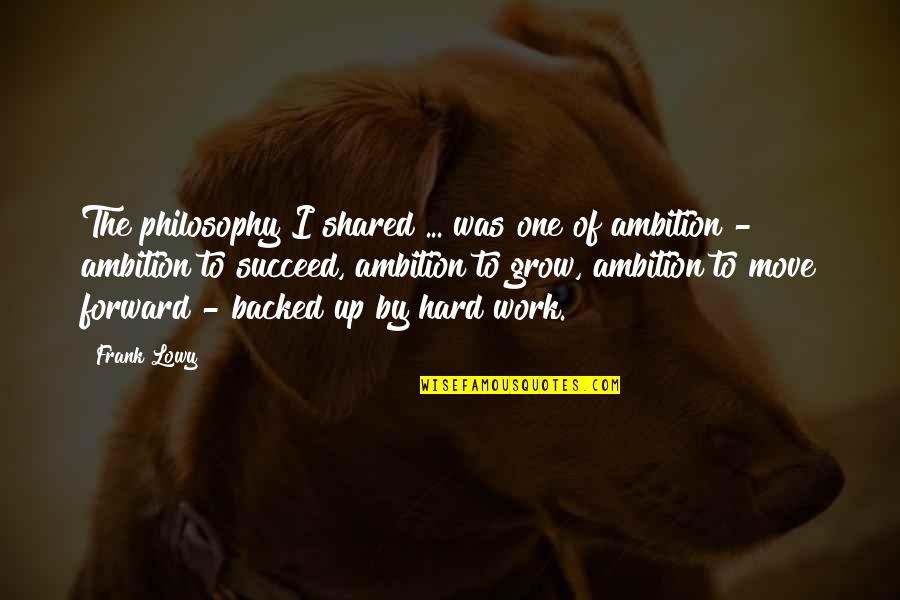 Drogada Lucia Quotes By Frank Lowy: The philosophy I shared ... was one of Drogada Lucia Quotes By Frank Lowy: The philosophy I shared ... was one of