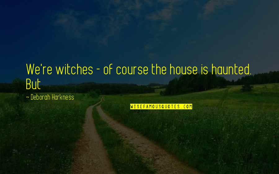 Drogado O Quotes By Deborah Harkness: We're witches - of course the house is Drogado O Quotes By Deborah Harkness: We're witches - of course the house is