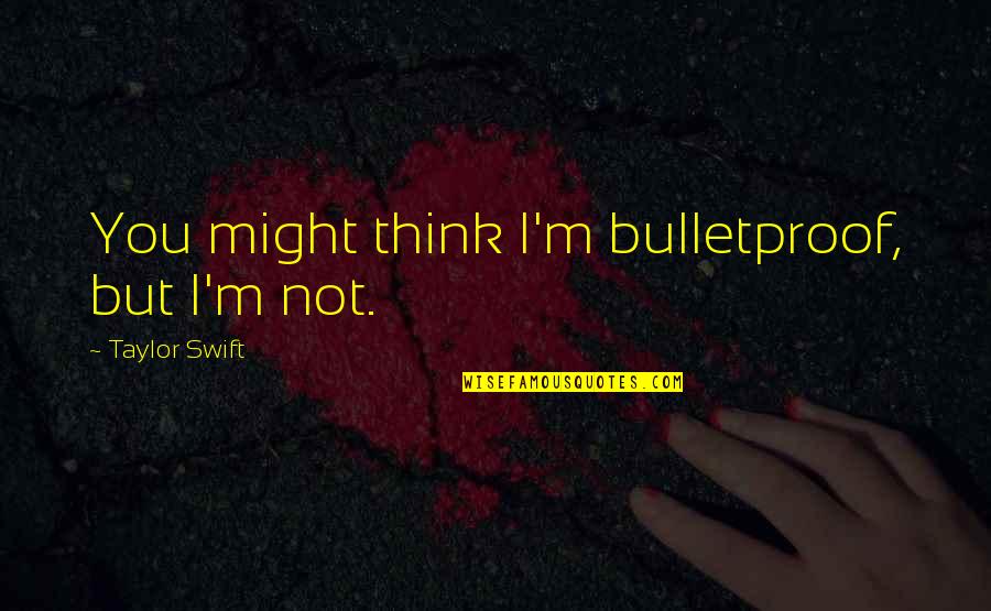 Drogado O Quotes By Taylor Swift: You might think I'm bulletproof, but I'm not. Drogado O Quotes By Taylor Swift: You might think I'm bulletproof, but I'm not.