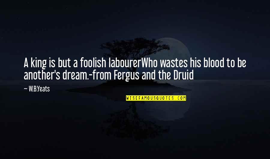 Drogan Quotes By W.B.Yeats: A king is but a foolish labourerWho wastes Drogan Quotes By W.B.Yeats: A king is but a foolish labourerWho wastes
