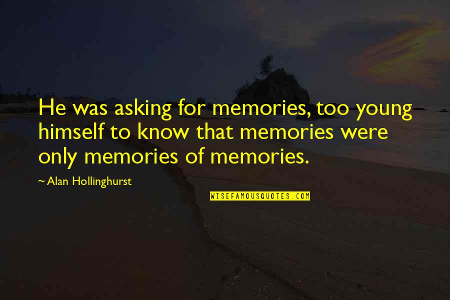 Drogarias Quotes By Alan Hollinghurst: He was asking for memories, too young himself Drogarias Quotes By Alan Hollinghurst: He was asking for memories, too young himself