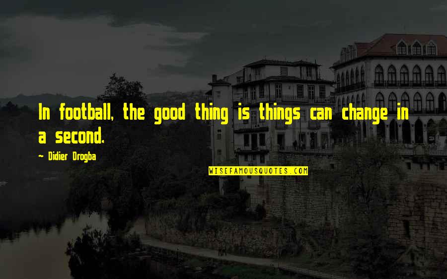 Drogba Quotes By Didier Drogba: In football, the good thing is things can