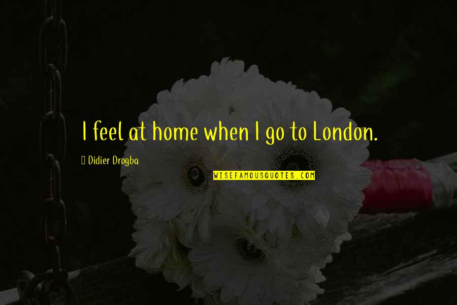 Drogba Quotes By Didier Drogba: I feel at home when I go to