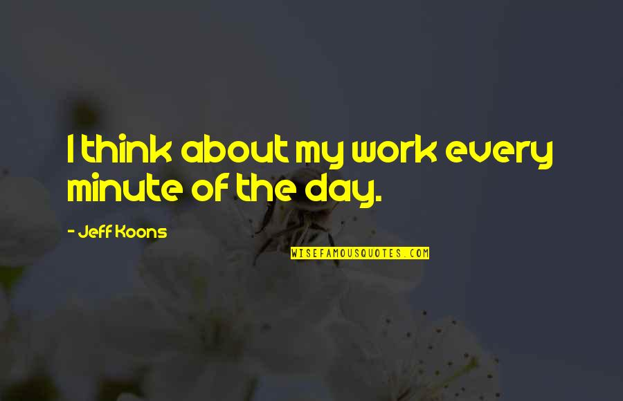 Drogurile Quotes By Jeff Koons: I think about my work every minute of Drogurile Quotes By Jeff Koons: I think about my work every minute of