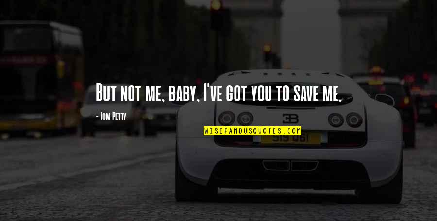 Drohender Quotes By Tom Petty: But not me, baby, I've got you to Drohender Quotes By Tom Petty: But not me, baby, I've got you to