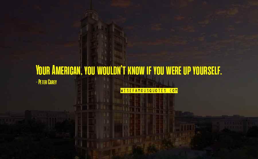 Droid Quotes By Peter Carey: Your American, you wouldn't know if you were