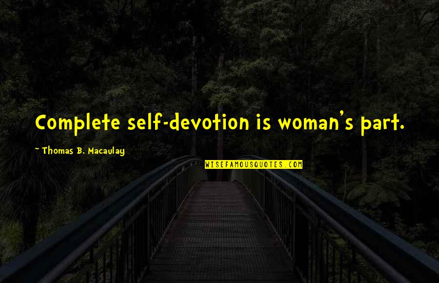Droits De Lhomme Quotes By Thomas B. Macaulay: Complete self-devotion is woman's part.