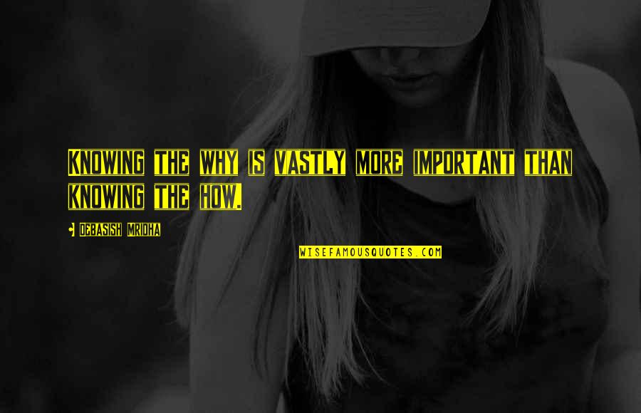Drollery Define Quotes By Debasish Mridha: Knowing the why is vastly more important than Drollery Define Quotes By Debasish Mridha: Knowing the why is vastly more important than