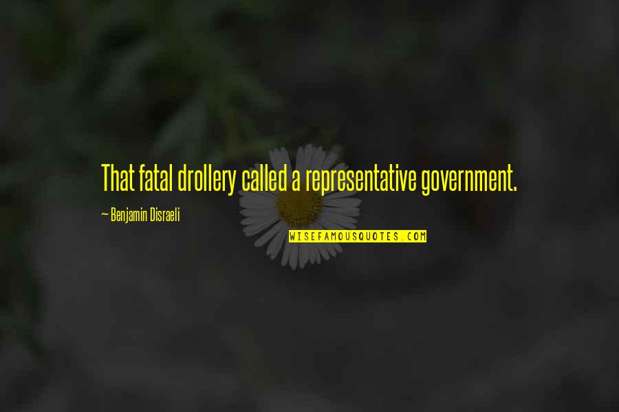 Drollery Quotes By Benjamin Disraeli: That fatal drollery called a representative government.