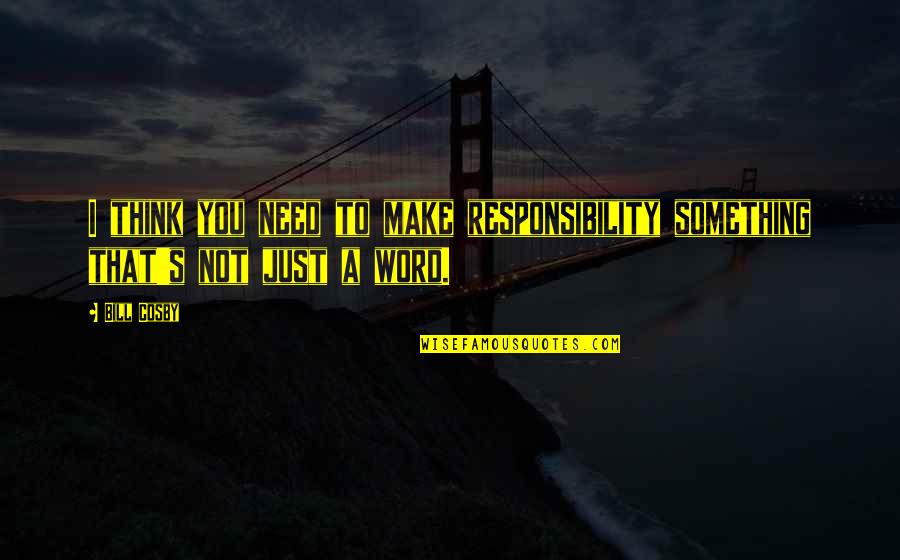Drolly Means Quotes By Bill Cosby: I think you need to make responsibility something