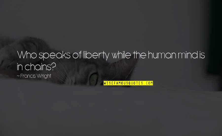 Dromgoole Jim Quotes By Francis Wright: Who speaks of liberty while the human mind Dromgoole Jim Quotes By Francis Wright: Who speaks of liberty while the human mind