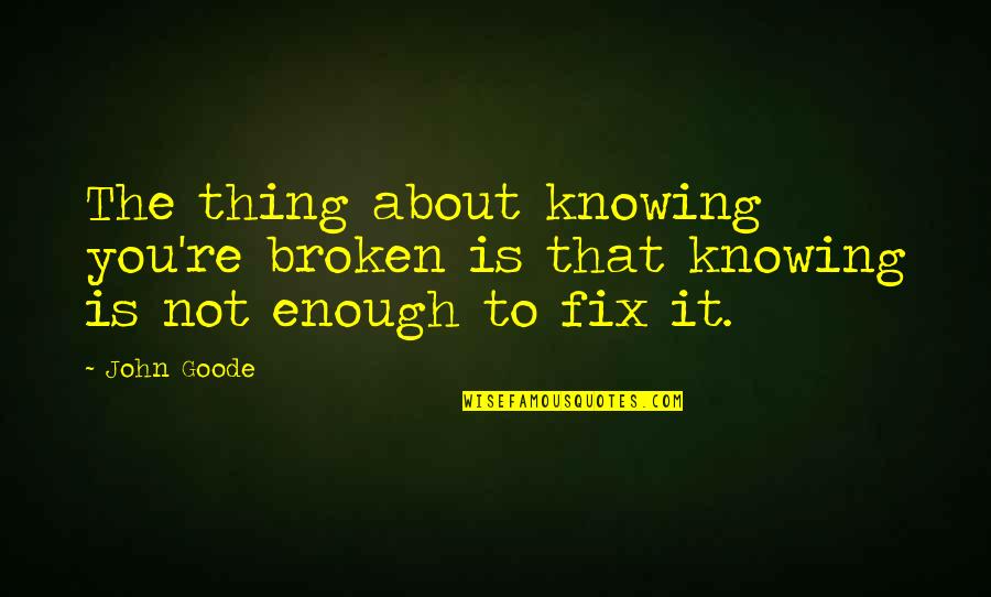 Dromio Monologue Quotes By John Goode: The thing about knowing you're broken is that