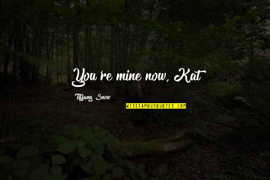 Drona Quotes By Tiffany Snow: You're mine now, Kat Drona Quotes By Tiffany Snow: You're mine now, Kat