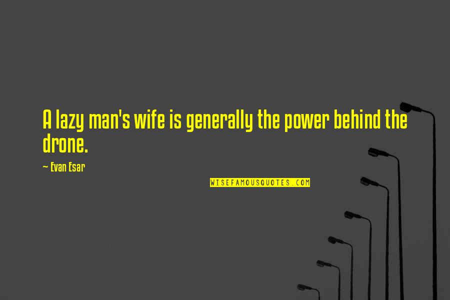 Drone Quotes By Evan Esar: A lazy man's wife is generally the power