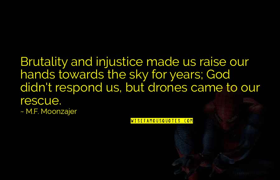 Drone Quotes By M.F. Moonzajer: Brutality and injustice made us raise our hands Drone Quotes By M.F. Moonzajer: Brutality and injustice made us raise our hands