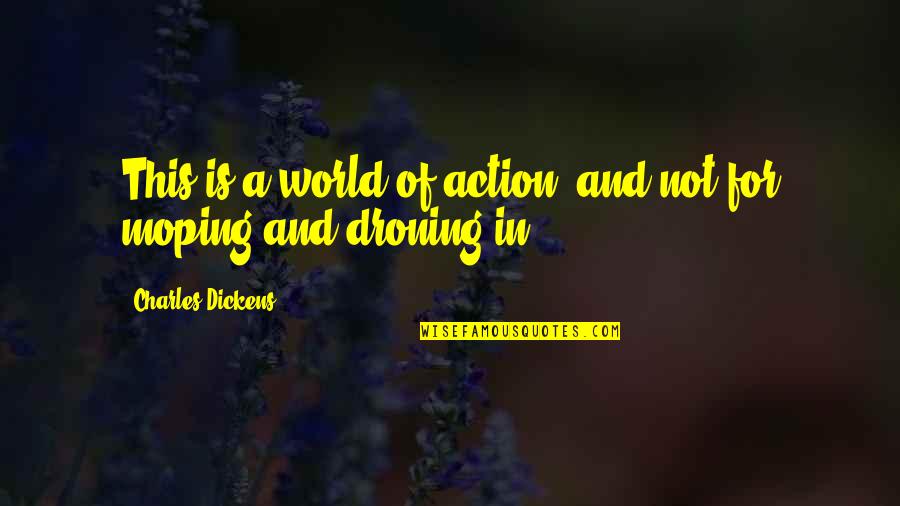 Droning Quotes By Charles Dickens: This is a world of action, and not