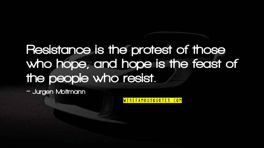 Droning Quotes By Jurgen Moltmann: Resistance is the protest of those who hope,